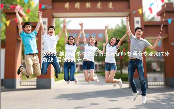 2024楚雄师范学院在云南地方优师专项分专业录取分数线 最低554分